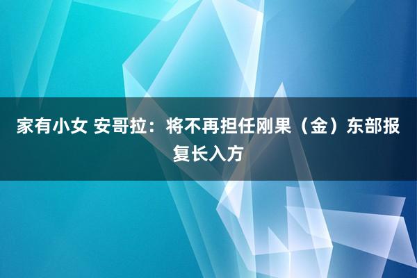 家有小女 安哥拉：将不再担任刚果（金）东部报复长入方